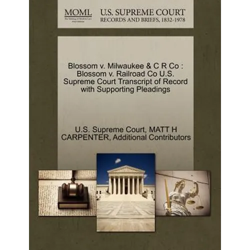 Blossom V. Milwaukee & C R Co: Blossom V. Railroad Co U.S. Supreme Court Transcript of Record with Supporting Pleadings