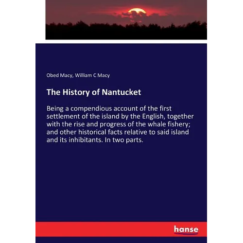 The History of Nantucket: Being a compendious account of the first settlement of the island by the English, together with the rise and progress of the