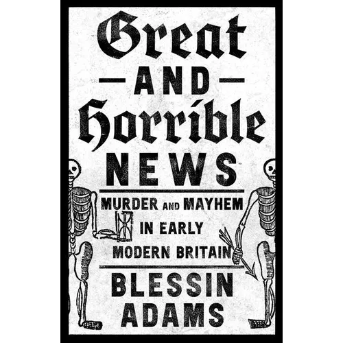 Great and Horrible News: Murder and Mayhem in Early Modern Britain