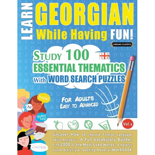 Learn Georgian While Having Fun! - For Adults: Easy to Advanced - Study 100 Essential Thematics with Word Search Puzzles - Vol.1