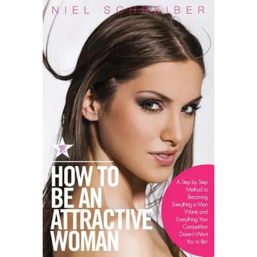 How to Be an Attractive Woman: A Step by Step Method to Becoming Everything a Man Wants and Everything Your Competition Doesn't Want You to Be! How t