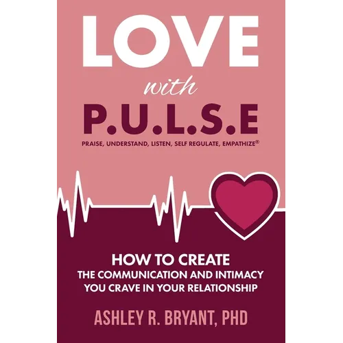 Love with PULSE: How To Create The Communication And Intimacy You Crave In Your Relationship