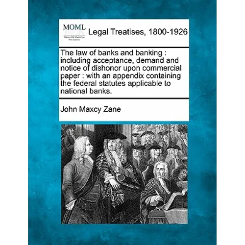 The law of banks and banking: including acceptance, demand and notice of dishonor upon commercial paper: with an appendix containing the federal sta