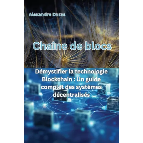 Chaîne de blocs: Démystifier la technologie Blockchain: Un guide complet des systèmes décentralisés