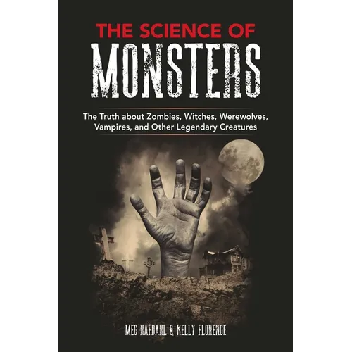 The Science of Monsters: The Truth about Zombies, Witches, Werewolves, Vampires, and Other Legendary Creatures
