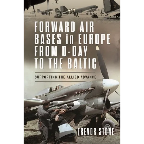 Forward Air Bases in Europe from D-Day to the Baltic: Supporting the Allied Advance
