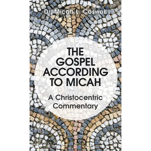The Gospel According to Micah: A Christocentric Commentary