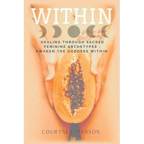 Within: Healing Through Sacred Feminine Archetypes - Awaken the Goddess Within