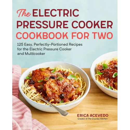 The Electric Pressure Cooker Cookbook for Two: 125 Easy, Perfectly-Portioned Recipes for Your Electric Pressure Cooker and Multicooker