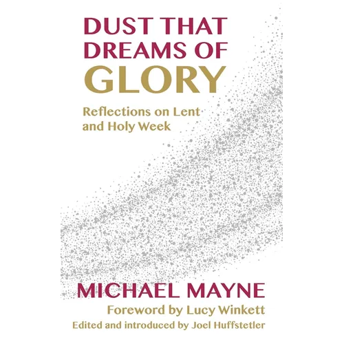 Dust That Dreams of Glory: Reflections on Lent and Holy Week