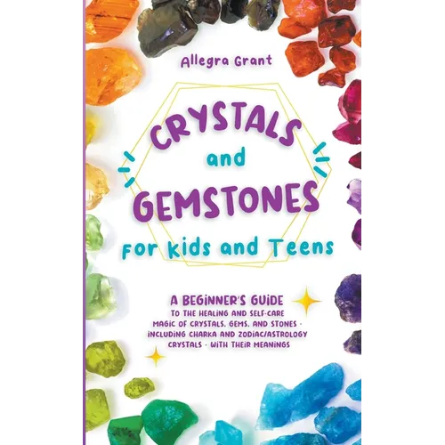Crystals and Gemstones for Kids and Teens: A Beginner's Guide to the Healing and Self-Care Magic of Crystals, Gems and Stones--Including Chakra and Zo