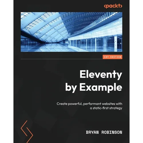 Eleventy by Example: Create powerful, performant websites with a static-first strategy