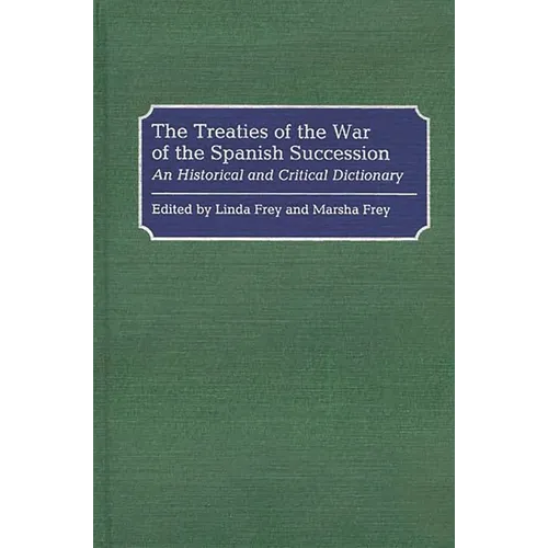 The Treaties of the War of the Spanish Succession: An Historical and Critical Dictionary