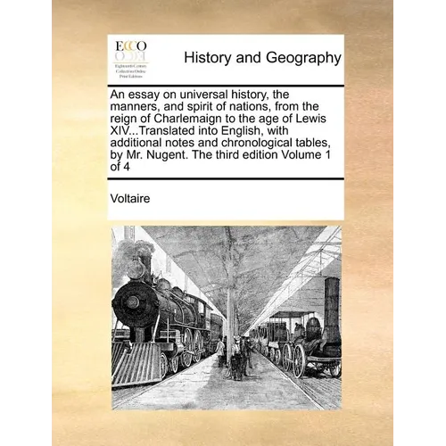 An Essay on Universal History, the Manners, and Spirit of Nations, from the Reign of Charlemaign to the Age of Lewis XIV...Translated Into English, wi