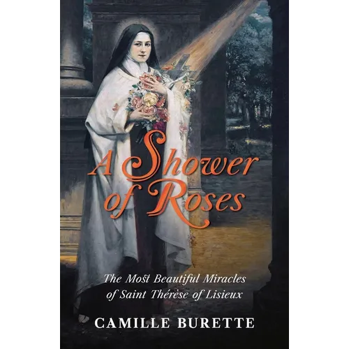 A Shower of Roses: The Most Beautiful Miracles of Saint Thérèse of Lisieux