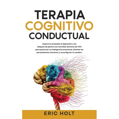 Terapia Cognitivo-Conductual: Supera la ansiedad, la depresión y los ataques de pánico con sencillas técnicas de TCC para potenciar tu inteligencia em