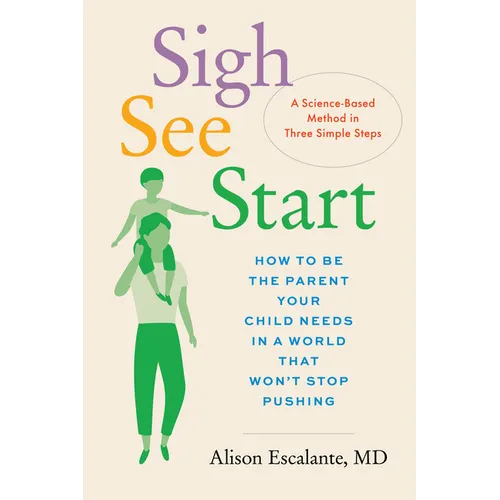 Sigh, See, Start: How to Be the Parent Your Child Needs in a World That Won't Stop Pushing--A Science-Based Method in Three Simple Steps