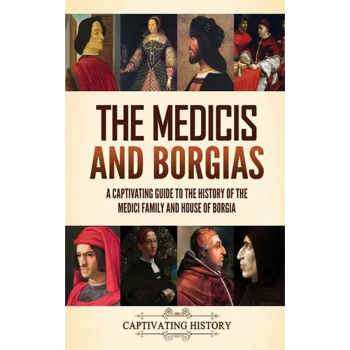 The Medicis and Borgias: A Captivating Guide to the History of the Medici Family and House of Borgia