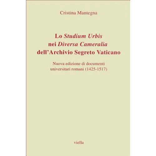 Lo Studium Urbis Nei Diversa Cameralia Dell'archivio Segreto Vaticano: Nuova Edizione Di Documenti Universitari Romani (1425-1517)