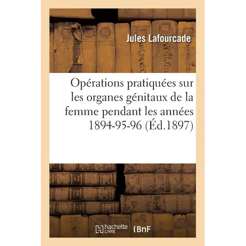 Opérations Pratiquées Sur Les Organes Génitaux de la Femme Pendant Les Années 1894-95-96