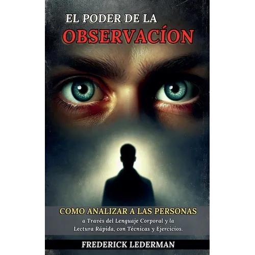 El Poder de la Observación: Cómo Analizar a las Personas a Través del Lenguaje Corporal y la Lectura Rápida, con Técnicas y Ejercicios.