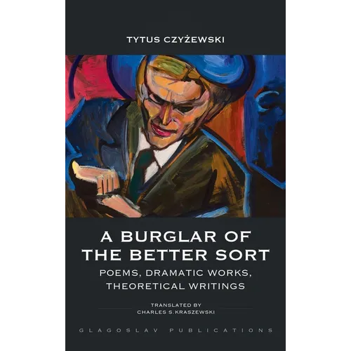 A Burglar of the Better Sort: Poems, Dramatic Works, Theoretical Writings