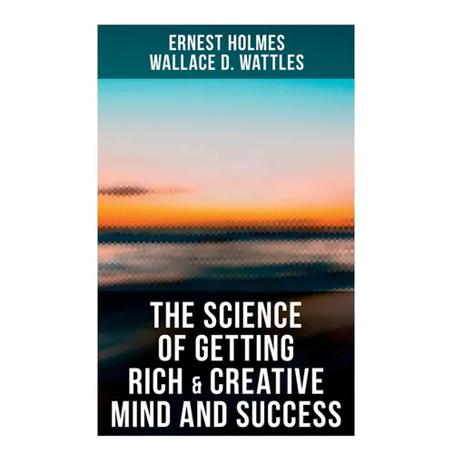 The Science of Getting Rich & Creative Mind and Success: Practical Guide to Prosperity and Wealth