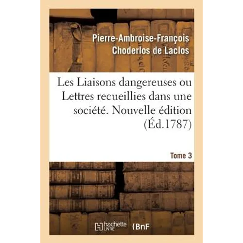 Les Liaisons dangereuses ou Lettres recueillies dans une société. Tome 3: et publiées pour l'instruction de quelques autres. Nouvelle édition