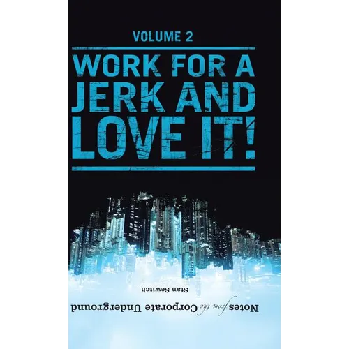 Notes from the Corporate Underground: Volume II: Work for a Jerk and Love It!