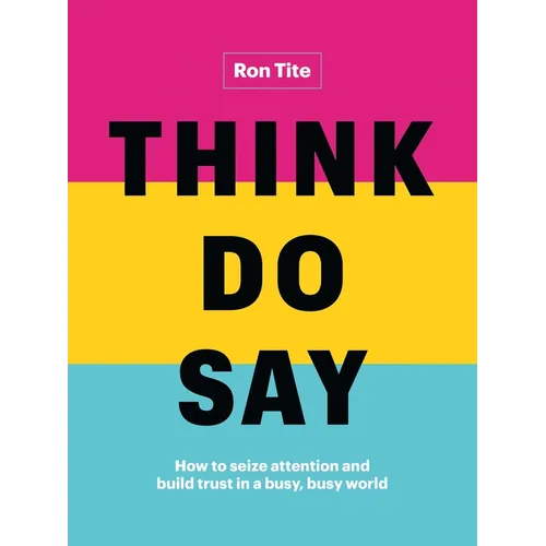 Think. Do. Say.: How to Seize Attention and Build Trust in a Busy, Busy World