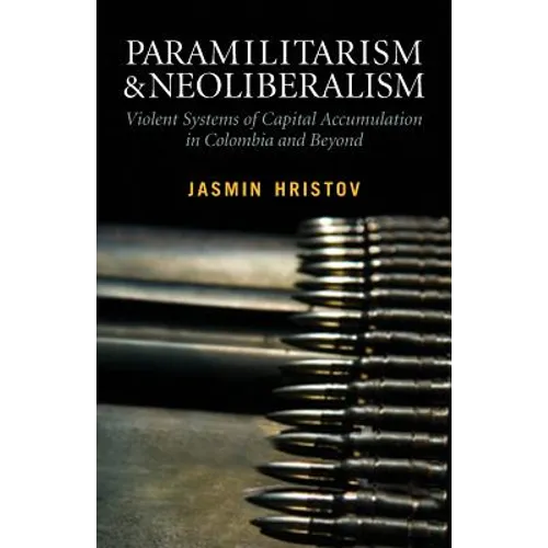 Paramilitarism and Neoliberalism: Violent Systems of Capital Accumulation in Colombia and Beyond
