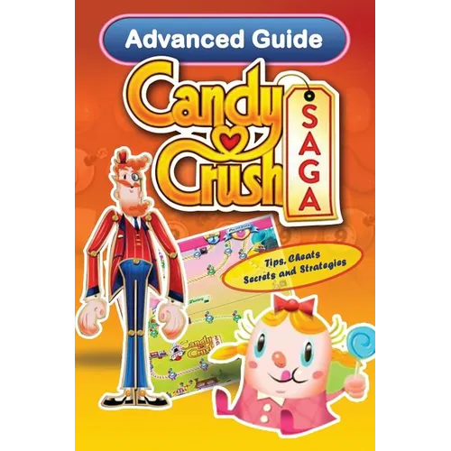 Candy Crush Saga Advanced Guide: Tips, Cheats, Secrets and Strategies