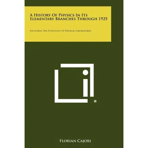 A History Of Physics In Its Elementary Branches Through 1925: Including The Evolution Of Physical Laboratories