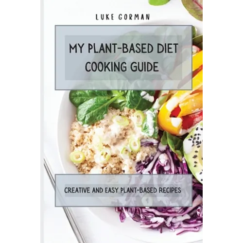 My Plant-Based Diet Cooking Guide: A Vegetarian Approach to a Healthy Life Enhancing your Metabolism