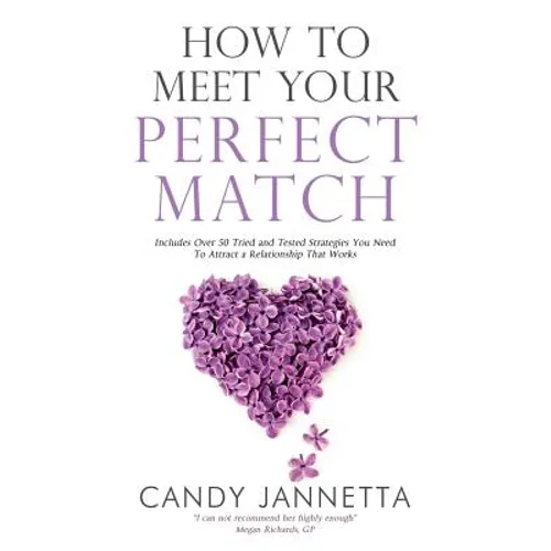 How To Meet Your Perfect Match: Includes Over 50 Tried and Tested Strategies You Need To Attract a Relationship That Works