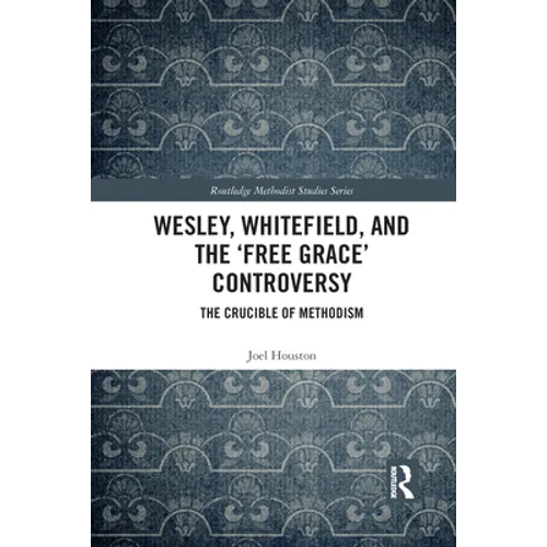 Wesley, Whitefield and the 'Free Grace' Controversy: The Crucible of Methodism