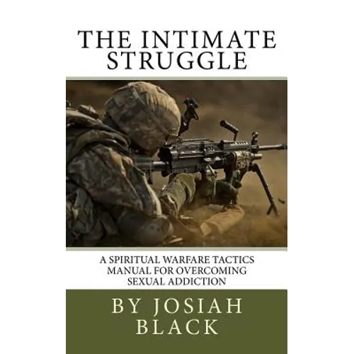 The Intimate Struggle: A Spiritual Warfare Tactics Manual for Overcoming Sexual Addiction