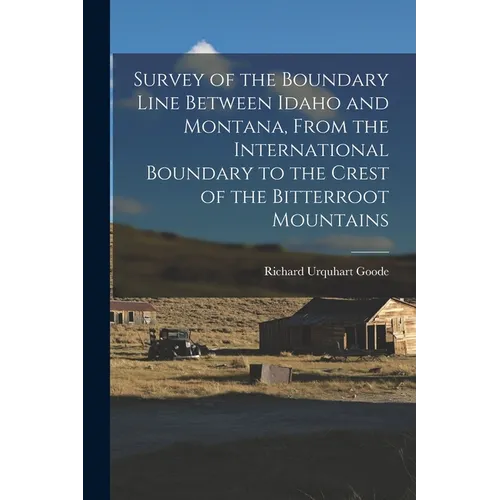Survey of the Boundary Line Between Idaho and Montana, From the International Boundary to the Crest of the Bitterroot Mountains