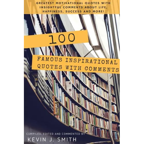 100 Famous Inspirational Quotes with Comments: Greatest motivational quotes with insightful comments about life, happiness, success and more!