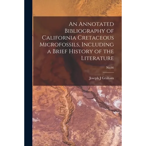 An Annotated Bibliography of California Cretaceous Microfossils, Including a Brief History of the Literature; No.66