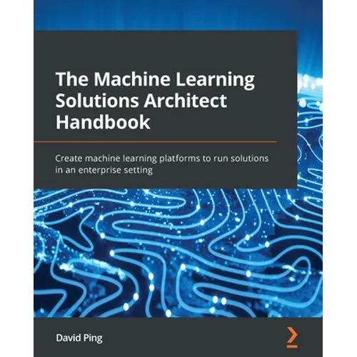 The Machine Learning Solutions Architect Handbook: Create machine learning platforms to run solutions in an enterprise setting