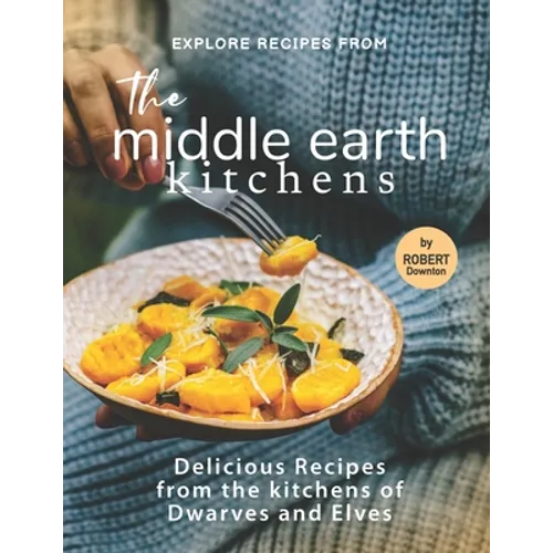 Explore Recipes from the Middle Earth Kitchens: Delicious Recipes from the kitchens of Dwarves and Elves