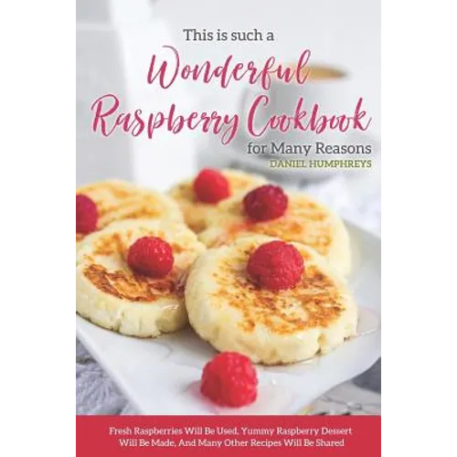 This Is Such a Wonderful Raspberry Cookbook for Many Reasons: Fresh Raspberries Will Be Used, Yummy Raspberry Dessert Will Be Made, and Many Other Rec