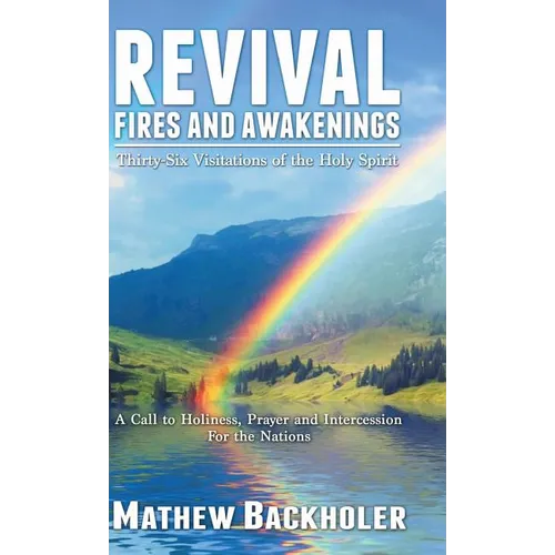 Revival Fires and Awakenings, Thirty-Six Visitations of the Holy Spirit: A Call to Holiness, Prayer and Intercession for the Nations