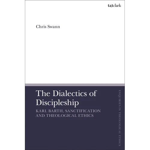 The Dialectics of Discipleship: Karl Barth, Sanctification and Theological Ethics