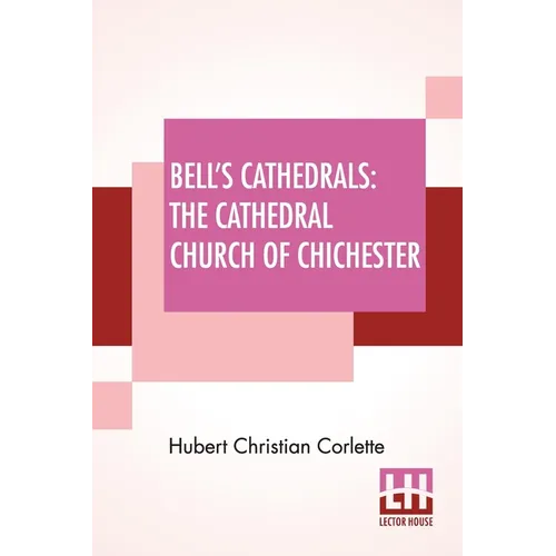 Bell's Cathedrals: The Cathedral Church Of Chichester - A Short History & Description Of Its Fabric With An Account Of The Diocese And See