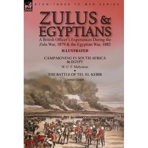 Zulus & Egyptians: a British Officer's Experiences During the Zulu War, 1879 and the Egyptian War, 1882----Campaigning in South Africa and Egypt by W.