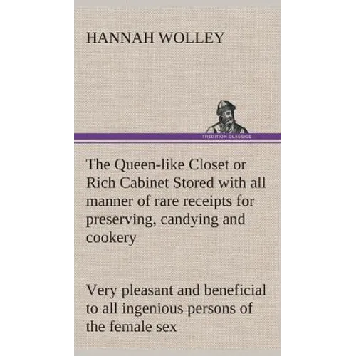 The Queen-like Closet or Rich Cabinet Stored with all manner of rare receipts for preserving, candying and cookery. Very pleasant and beneficial to al
