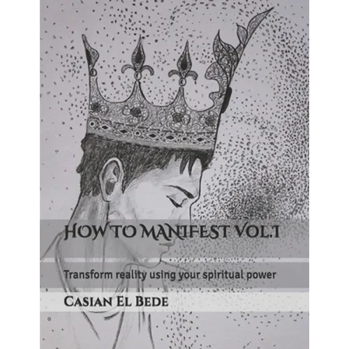 HOW TO MANIFEST Vol.I: Transform reality using your spiritual power