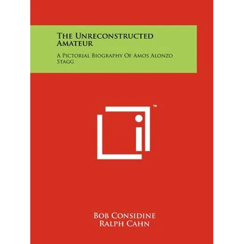 The Unreconstructed Amateur: A Pictorial Biography Of Amos Alonzo Stagg